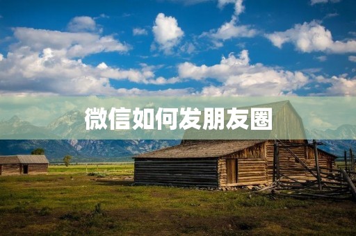 微信如何发朋友圈