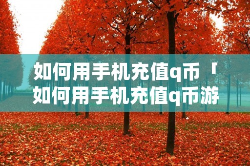 如何用手机充值q币「如何用手机充值q币游戏」 如何用手机充值q币「如何用手机充值q币游戏」