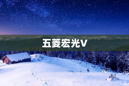 五菱宏光V:打造时尚豪华的家用MPV 五菱宏光V:打造时尚豪华的家用MPV