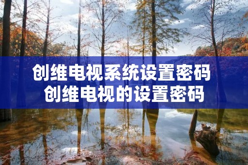 创维电视系统设置密码 创维电视的设置密码