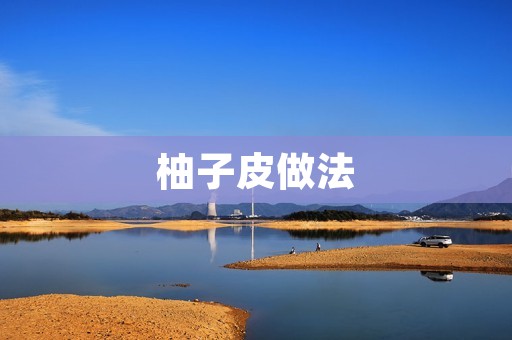 柚子皮做法：口感酸甜，香气四溢