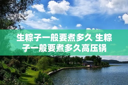 生粽子一般要煮多久 生粽子一般要煮多久高压锅