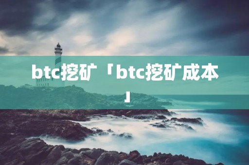 btc挖矿「btc挖矿成本」