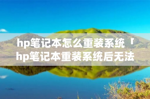 hp笔记本怎么重装系统「hp笔记本重装系统后无法启动」
