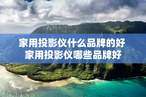 家用投影仪什么品牌的好 家用投影仪哪些品牌好 家用投影仪什么品牌的好 家用投影仪哪些品牌好