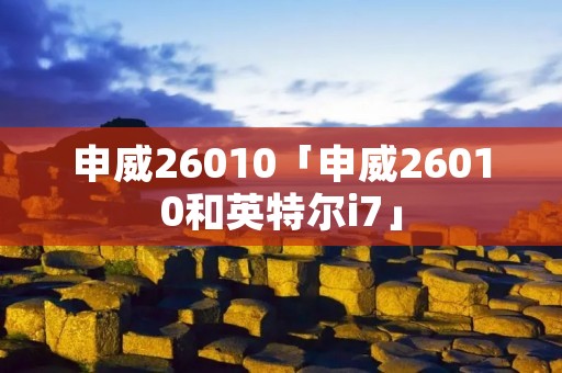 申威26010「申威26010和英特尔i7」