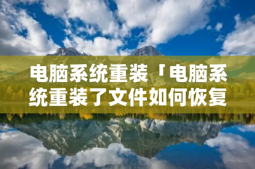电脑系统重装「电脑系统重装了文件如何恢复」 电脑系统重装「电脑系统重装了文件如何恢复」