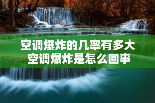 空调爆炸的几率有多大 空调爆炸是怎么回事