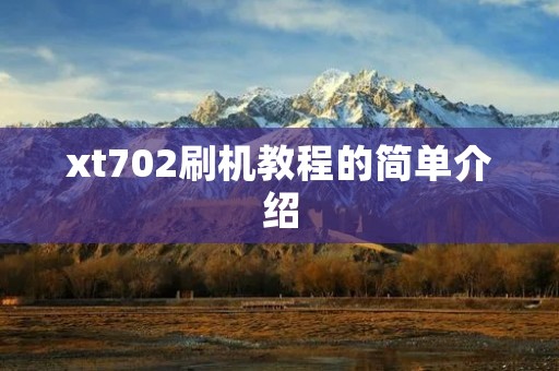 xt702刷机教程的简单介绍