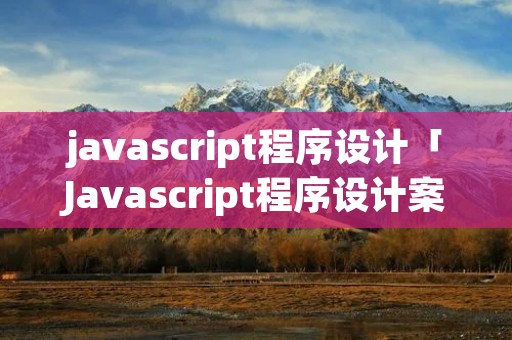 javascript程序设计「Javascript程序设计案例教程修改版」