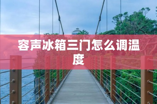 容声冰箱三门怎么调温度