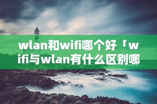 wlan和wifi哪个好「wifi与wlan有什么区别哪个好用」 wlan和wifi哪个好「wifi与wlan有什么区别哪个好用」