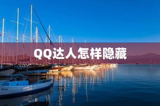 QQ达人怎样隐藏：保护个人隐私的小技巧