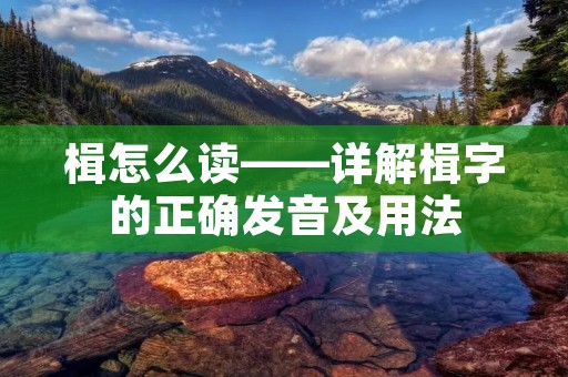 楫怎么读——详解楫字的正确发音及用法