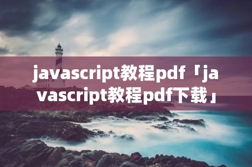 javascript教程pdf「javascript教程pdf下载」 javascript教程pdf「javascript教程pdf下载」