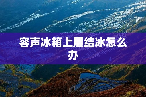 容声冰箱上层结冰怎么办