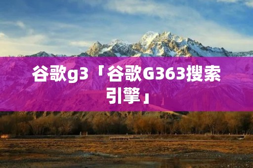 谷歌g3「谷歌G363搜索引擎」