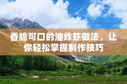 香脆可口的油炸虾做法,让你轻松掌握制作技巧 香脆可口的油炸虾做法,让你轻松掌握制作技巧
