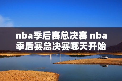 nba季后赛总决赛 nba季后赛总决赛哪天开始