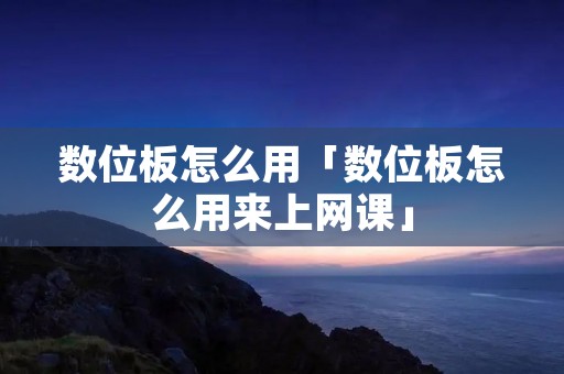 数位板怎么用「数位板怎么用来上网课」