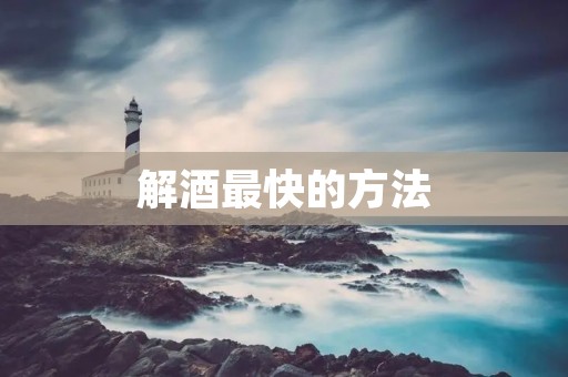 解酒最快的方法：如何迅速排除体内酒精？