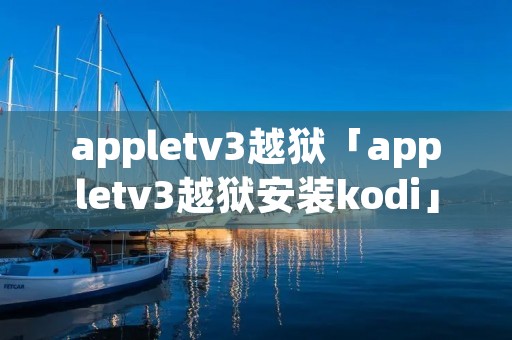 appletv3越狱「appletv3越狱安装kodi」