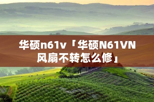 华硕n61v「华硕N61VN风扇不转怎么修」