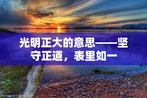 光明正大的意思——坚守正道,表里如一