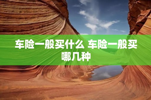 车险一般买什么 车险一般买哪几种