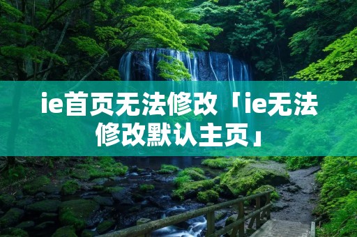 ie首页无法修改「ie无法修改默认主页」