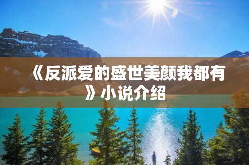 《反派爱的盛世美颜我都有》小说介绍