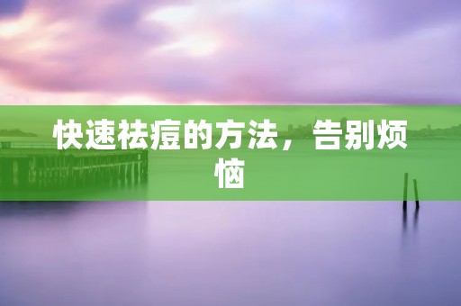 快速祛痘的方法，告别烦恼
