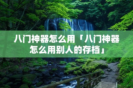 八门神器怎么用「八门神器怎么用别人的存档」 八门神器怎么用「八门神器怎么用别人的存档」
