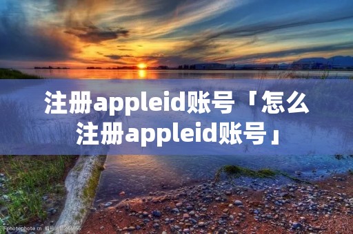注册appleid账号「怎么注册appleid账号」