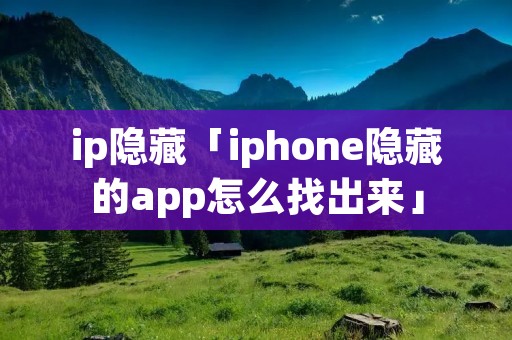 ip隐藏「iphone隐藏的app怎么找出来」 ip隐藏「iphone隐藏的app怎么找出来」