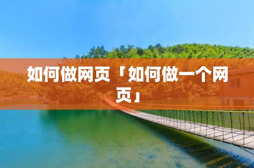 如何做网页「如何做一个网页」