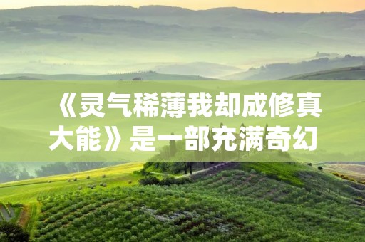 《灵气稀薄我却成修真大能》是一部充满奇幻修真元素的小说，讲述了一个在灵气稀薄的世界里成为修真大能的主人公的故事。本文将详细介绍这部小说的情节和特点，带您进入一个充满惊喜和挑战的修真世界。