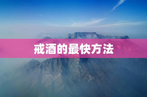 戒酒的最快方法：有效戒酒的科学策略与实用技巧