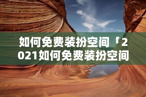 如何免费装扮空间「2021如何免费装扮空间」