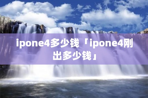 ipone4多少钱「ipone4刚出多少钱」