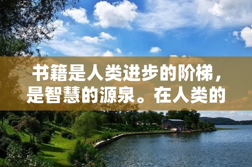 书籍是人类进步的阶梯，是智慧的源泉。在人类的历史长河中，有许多优秀的名人名言与书籍相关，这些名言名句激励着人们不断追求知识和智慧。下面我将为大家介绍一些关于书的名言名句。
