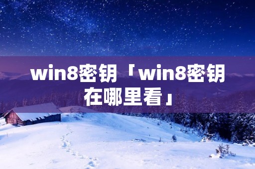 win8密钥「win8密钥在哪里看」 win8密钥「win8密钥在哪里看」