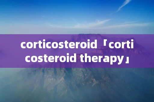 corticosteroid「corticosteroid therapy」 corticosteroid「corticosteroid therapy」