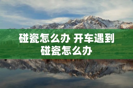 碰瓷怎么办 开车遇到碰瓷怎么办