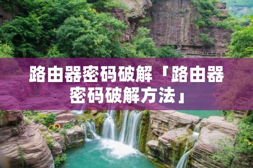 路由器密码破解「路由器密码破解方法」