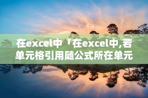 在excel中「在excel中,若单元格引用随公式所在单元格」