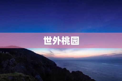 世外桃园：一场与现实世界的别样邂逅
