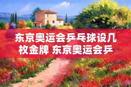 东京奥运会乒乓球设几枚金牌 东京奥运会乒乓球设置几枚金牌