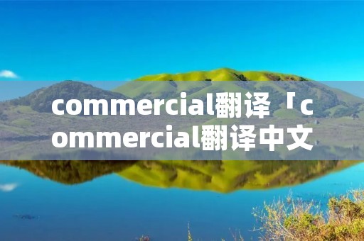 commercial翻译「commercial翻译中文」 commercial翻译「commercial翻译中文」
