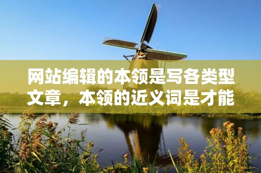网站编辑的本领是写各类型文章,本领的近义词是才能、技能、能力。作为一名专业的网站编辑,我们需要具备广泛的知识储备和优秀的写作技巧,能够根据不同的主题和读者需求,撰写出优质的文章,为网站的内容贡献力量。
